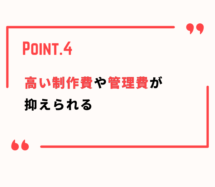 高い製作費や管理費が抑えられる